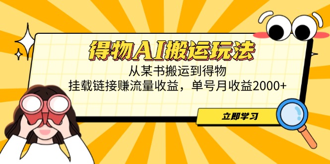 （14604期）得物AI搬运玩法，从某书搬运到得物，挂载链接赚流量收益，单号月收益2000+-白戈学堂