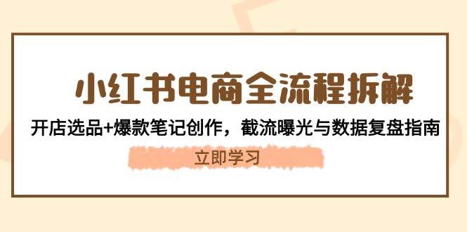 小红书电商全流程拆解：开店选品+爆款笔记创作，截流曝光与数据复盘指南-白戈学堂
