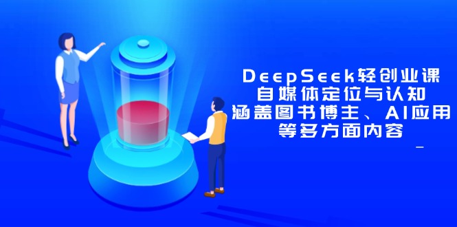 （14648期）DeepSeek轻创业课：自媒体定位与认知，涵盖图书博主、AI应用等多方面内容-白戈学堂