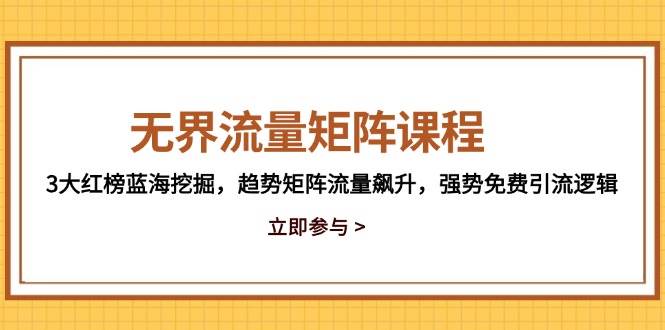 无界流量矩阵课程，3大红榜蓝海挖掘，趋势矩阵流量飙升，强势免费引流逻辑-白戈学堂