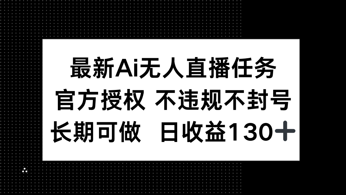 （14605期）最新AI无人直播任务，官方授权 不违规不封号，长期可做，日收益130+-白戈学堂