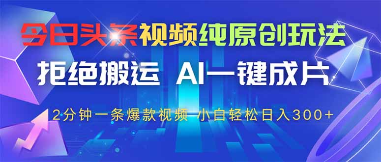 （14612期）今日头条视频纯原创玩法，拒绝搬运，AI一键成片， 2分钟一条爆款视频，…-白戈学堂