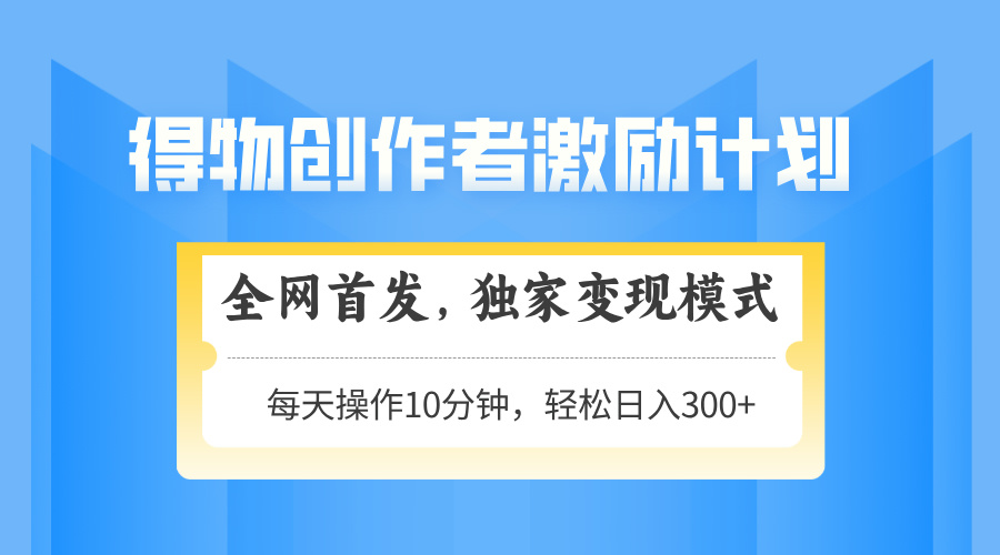（14697期）得物创作者激励，变现模式，轻松上手，日入300+可矩阵，可放大-白戈学堂