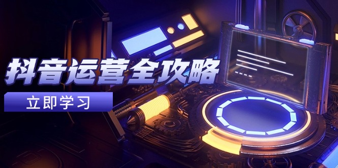 （14738期）抖音运营全攻略，账号包装养号技巧，情感增粉视频搬运，实现快速变现-白戈学堂