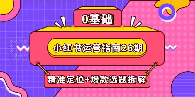 小红书运营指南26期：精准定位+爆款选题拆解,DeepSeek辅助创作与电商变现-白戈学堂