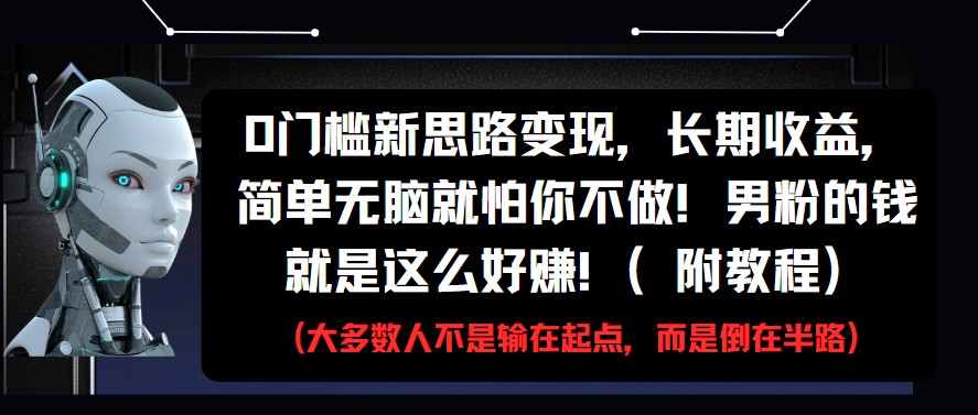 0门槛新思路变现，长期收益，简单无脑就怕你不做!男粉的钱就是这么好赚!(附教程)-白戈学堂