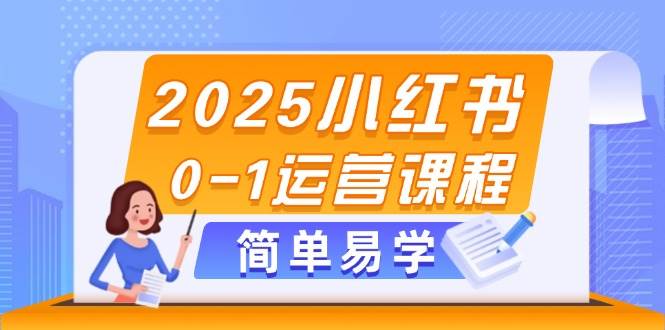 2025小红书0-1运营课程，选品、素材、笔记制作与发布技巧-白戈学堂