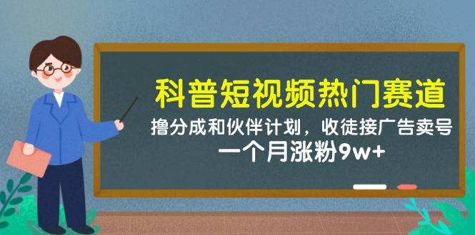 科普短视频热门赛道：撸分成和伙伴计划，收徒接广告卖号，一个月涨粉9w+-白戈学堂