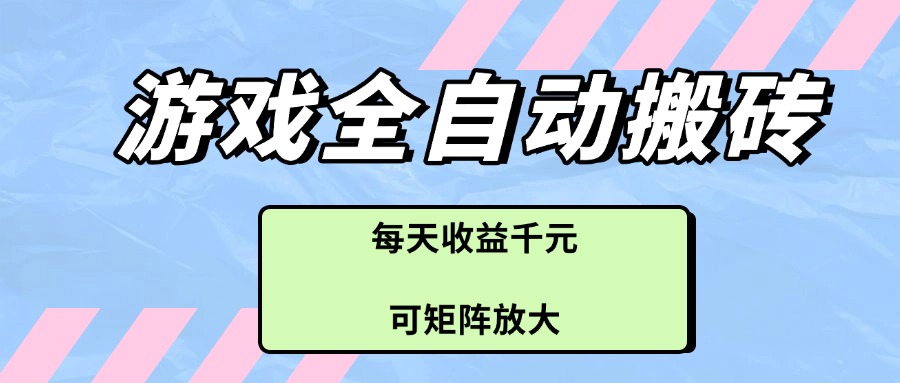 （14674期）游戏全自动搬砖项目，每天收益千元，可矩阵放大-白戈学堂
