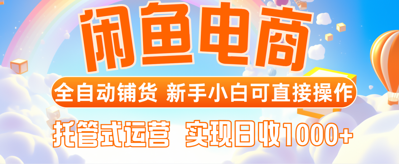 （14669期）闲鱼电商全自动铺货，新手小白可直接操作，托管式运营，日收1000+-白戈学堂
