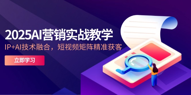 （14812期）2025AI营销实战教学-5月，IP+AI技术融合，短视频矩阵精准获客-白戈学堂