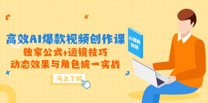 高效AI爆款视频创作课，独家公式+运镜技巧，动态效果与角色统一实战-白戈学堂