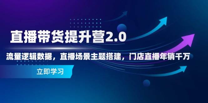 直播带货提升营2.0：流量逻辑数据，直播场景主题搭建，门店直播年销千万-白戈学堂