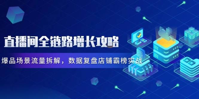 直播间全链路增长攻略，爆品场景流量拆解，数据复盘店铺霸榜实战-白戈学堂