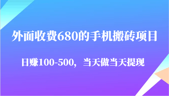 外面收费680的手机搬砖项目，日赚100-500完全没有问题，当天做当天提现-白戈学堂