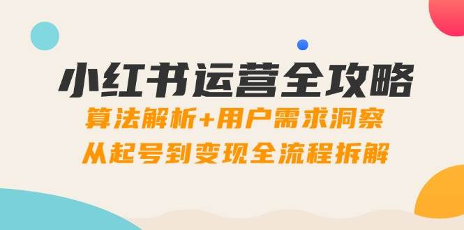 小红书运营全攻略：算法解析+用户需求洞察，从起号到变现全流程拆解-白戈学堂