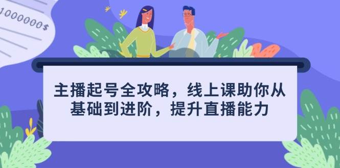 主播起号全攻略，线上课助你从基础到进阶，提升直播能力-白戈学堂