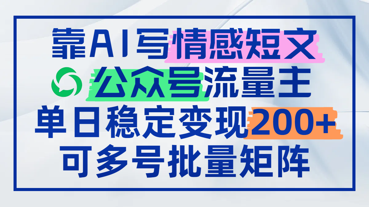 （14712期）靠AI写情感短文，公众号流量主日赚200+，可多号批量矩阵-白戈学堂