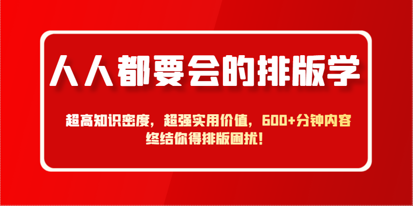 人人都要会的排版学，超高知识密度，超强实用价值，600+分钟内容终结你得排版困扰！-白戈学堂