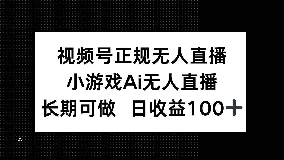 （14670期）视频号正规无人直播，小游戏AI无人直播，长期可做，日收益100+-白戈学堂