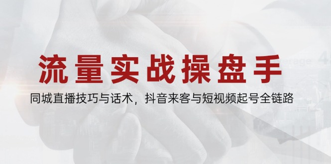 （14801期）流量实战操盘手，同城直播技巧与话术，抖音来客与短视频起号全链路-白戈学堂