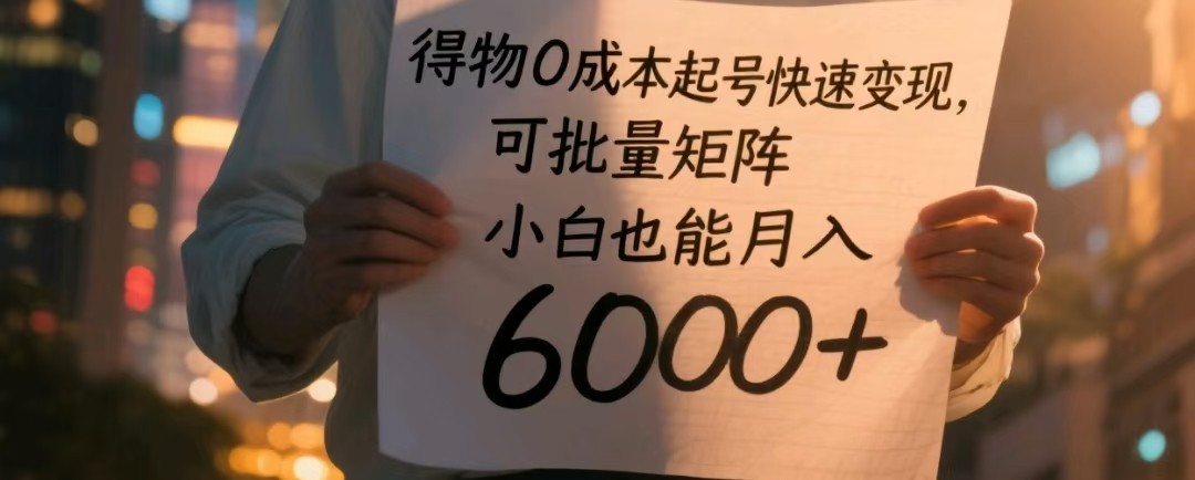 得物0成本起号快速变现，可批量矩阵，小白也能月入6000+-白戈学堂