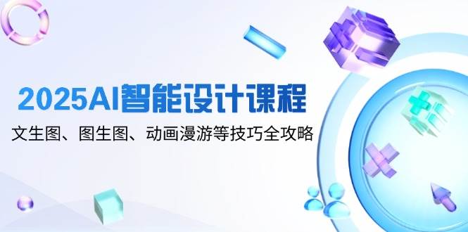 2025AI智能设计课程，文生图、图生图、动画漫游等技巧全攻略-白戈学堂
