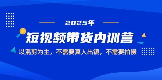2025短视频带货内训营，以混剪为主，不需要真人出镜，不需要拍摄-白戈学堂