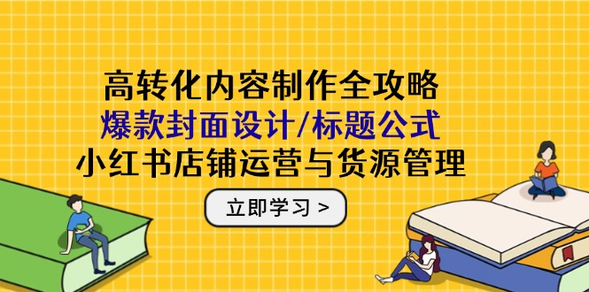 （14778期）高转化内容制作全攻略：爆款封面设计/标题公式，小红书店铺运营与货源管理-白戈学堂