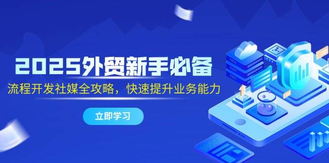 2025外贸新手必备，流程开发社媒全攻略，快速提升业务能力-白戈学堂