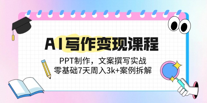 （14769期）AI写作变现课程：PPT制作，文案撰写实战，零基础7天周入3k+案例拆解-白戈学堂