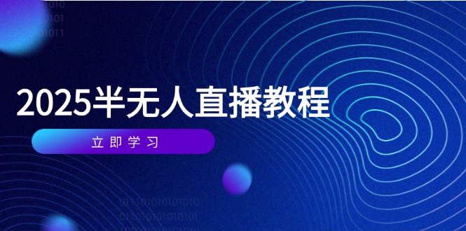 （14662期）半无人直播课(2025/4月) 基础到实操全覆盖，选品/剪辑/直播搭建与话术训练-白戈学堂