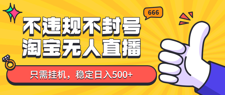 淘宝无人直播最新玩法，不违规不封号，只需挂机，稳定日入500+，新手也能当天开单！-白戈学堂