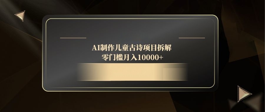 （14677期）AI制作儿童古诗项目拆解，零门槛月入10000+-白戈学堂