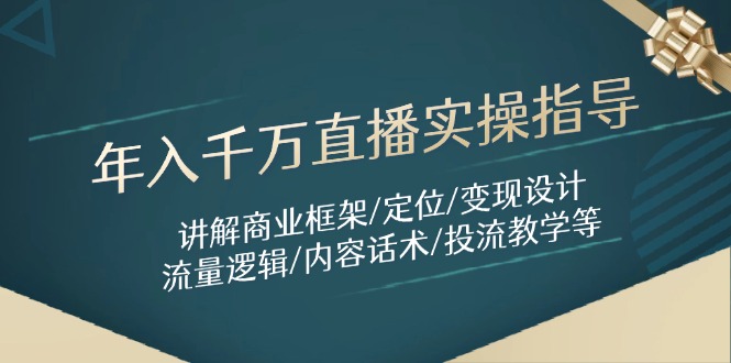 （14664期）年入千万直播实操指导：讲解商业框架/定位/变现设计/流量逻辑/内容话术/等-白戈学堂